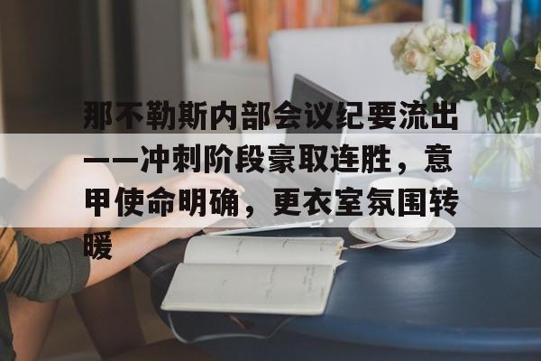 九游官方平台那不勒斯内部会议纪要流出——冲刺阶段豪取连胜，意甲使命明确，更衣室氛围转暖的简单介绍